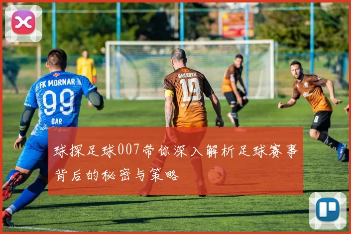 球探足球007带你深入解析足球赛事背后的秘密与策略