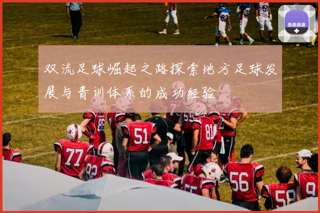 双流足球崛起之路探索地方足球发展与青训体系的成功经验